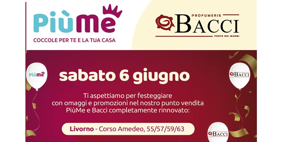 Sabato 6 giugno: festa di inaugurazione del rinnovato punto vendita PiùMe-Bacci di Livorno, corso Amedeo!